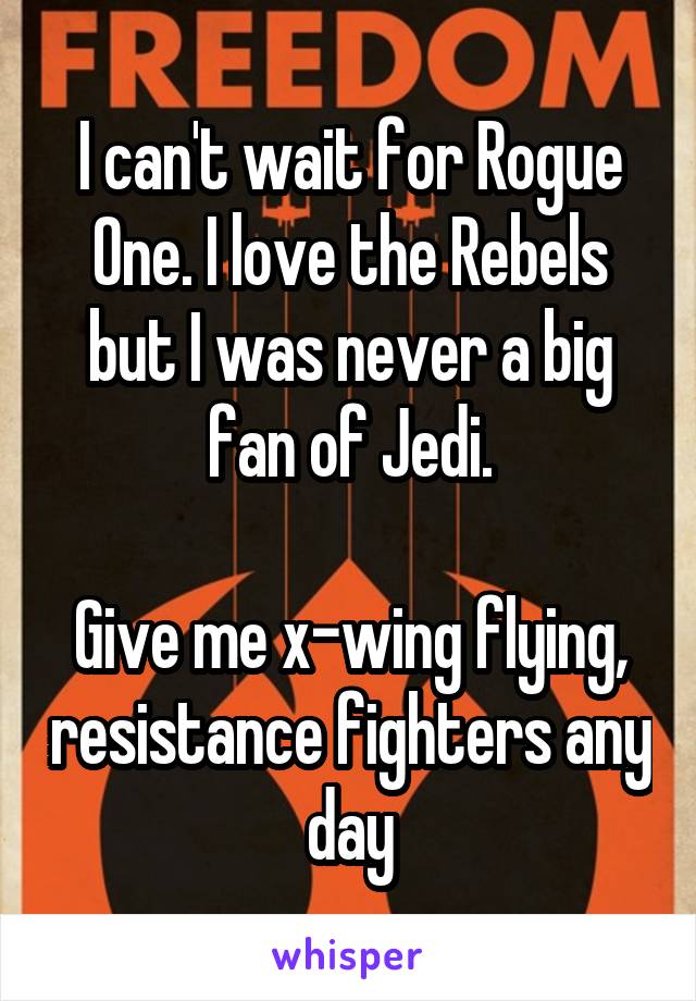 I can't wait for Rogue One. I love the Rebels but I was never a big fan of Jedi.

Give me x-wing flying, resistance fighters any day