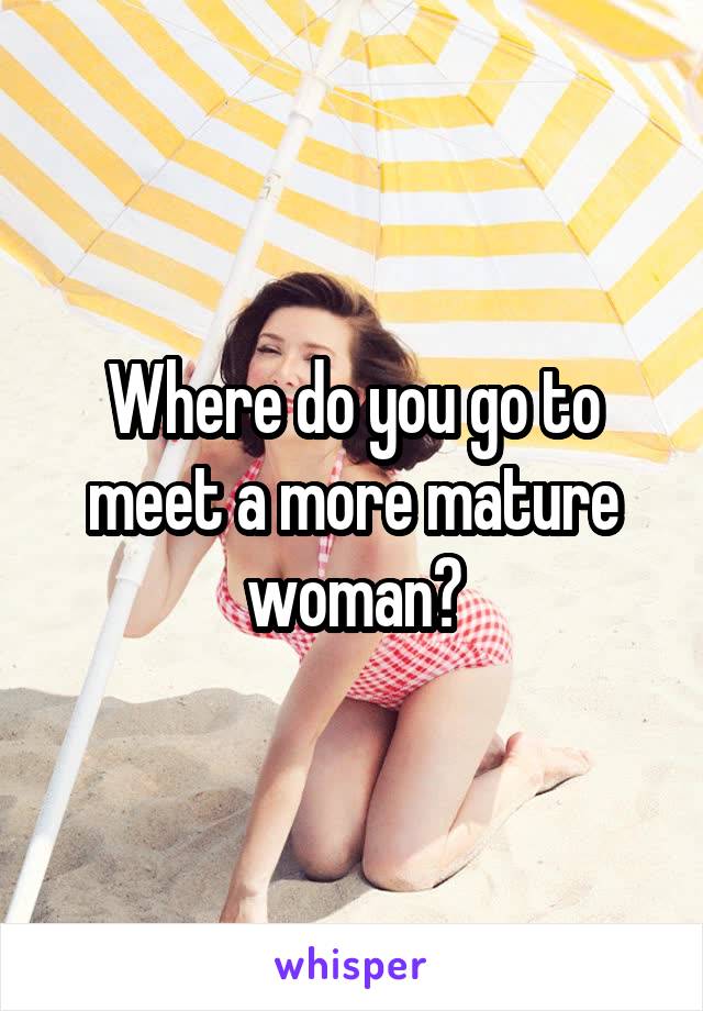 Where do you go to meet a more mature woman?