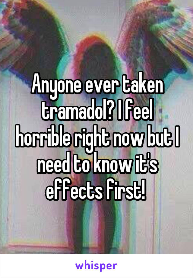 Anyone ever taken tramadol? I feel horrible right now but I need to know it's effects first! 