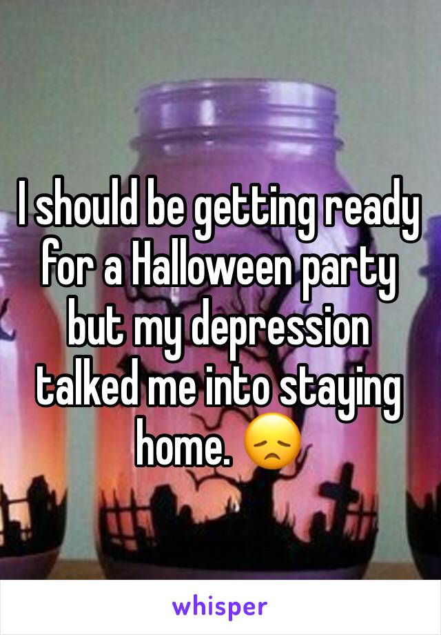I should be getting ready for a Halloween party but my depression talked me into staying home. 😞 