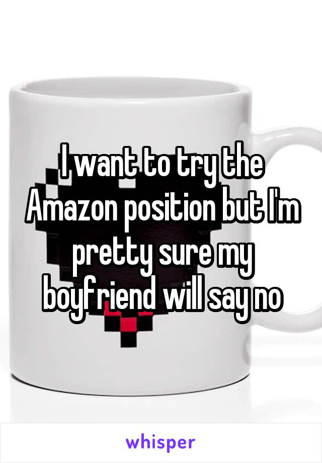 I want to try the Amazon position but I'm pretty sure my boyfriend will say no