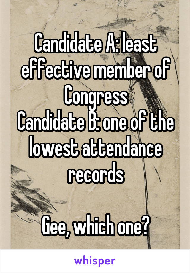 Candidate A: least effective member of Congress
Candidate B: one of the lowest attendance records

Gee, which one?