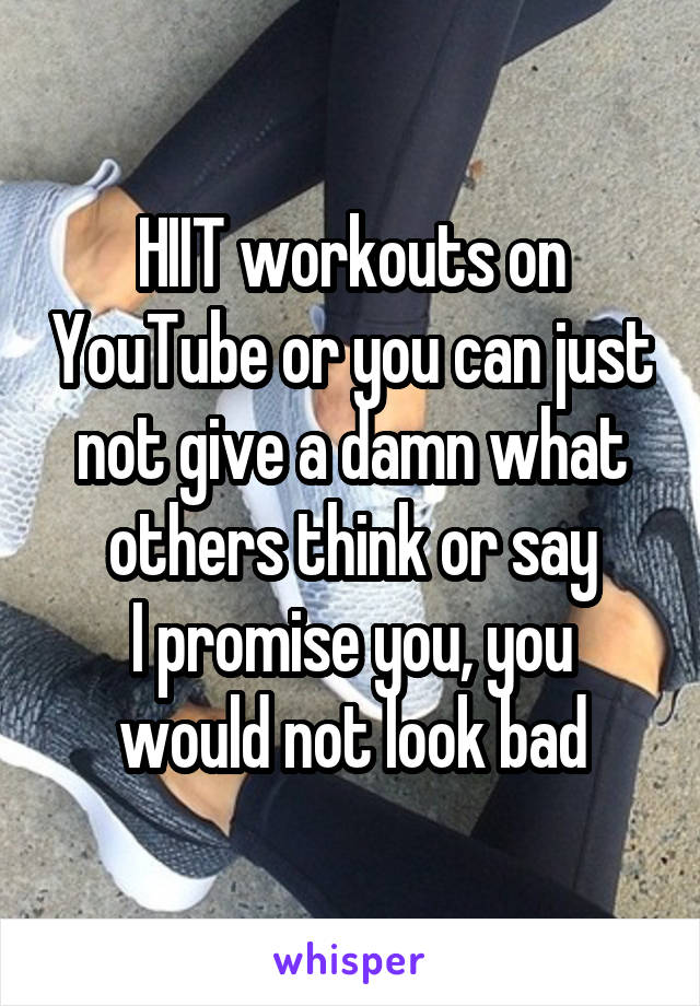 HIIT workouts on YouTube or you can just not give a damn what others think or say
I promise you, you would not look bad