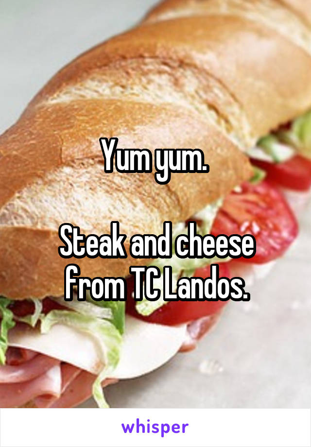 Yum yum. 

Steak and cheese from TC Landos.