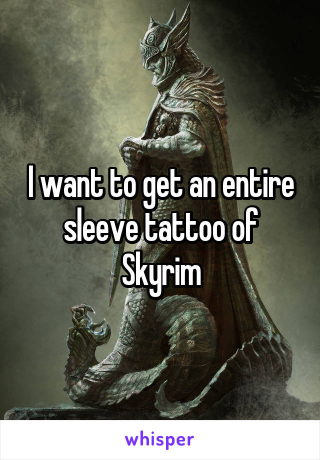 I want to get an entire sleeve tattoo of Skyrim