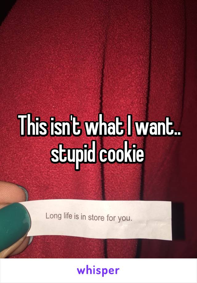 This isn't what I want.. stupid cookie 