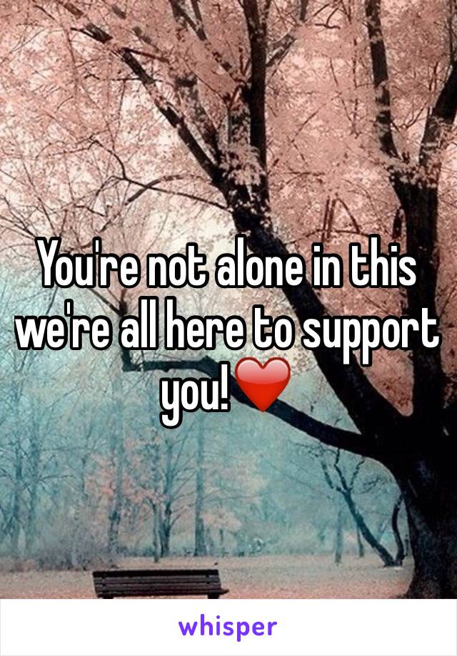 You're not alone in this we're all here to support you!❤️