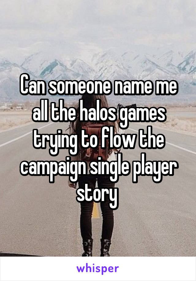 Can someone name me all the halos games trying to flow the campaign single player story 