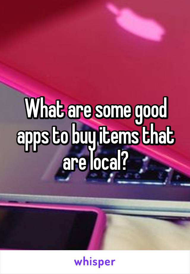 What are some good apps to buy items that are local?