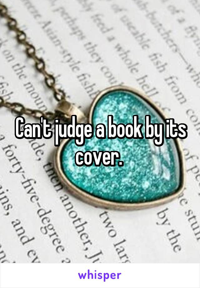 Can't judge a book by its cover. 