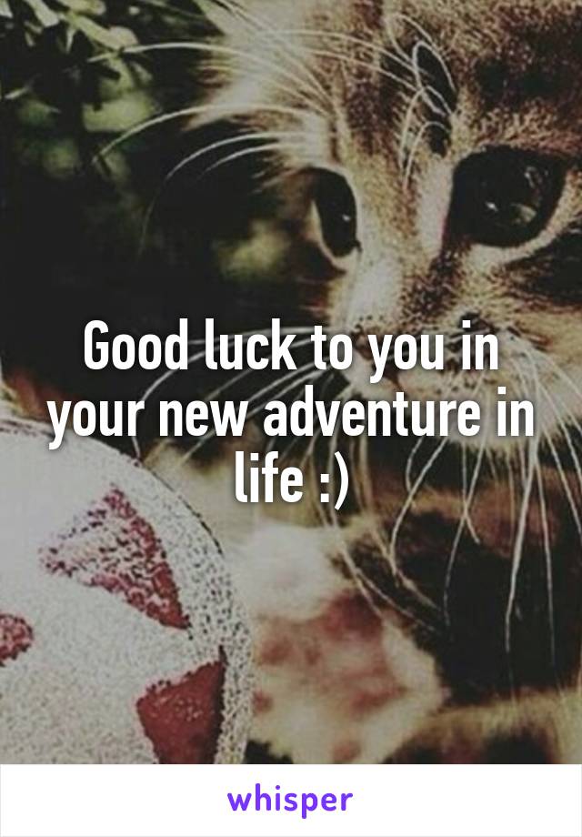 Good luck to you in your new adventure in life :)