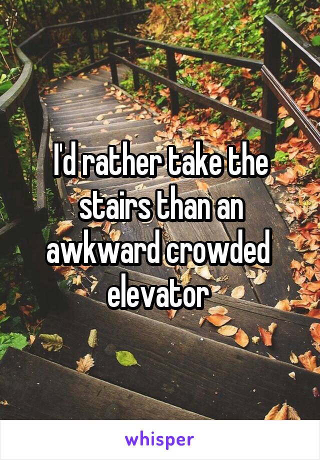 I'd rather take the stairs than an awkward crowded  elevator 