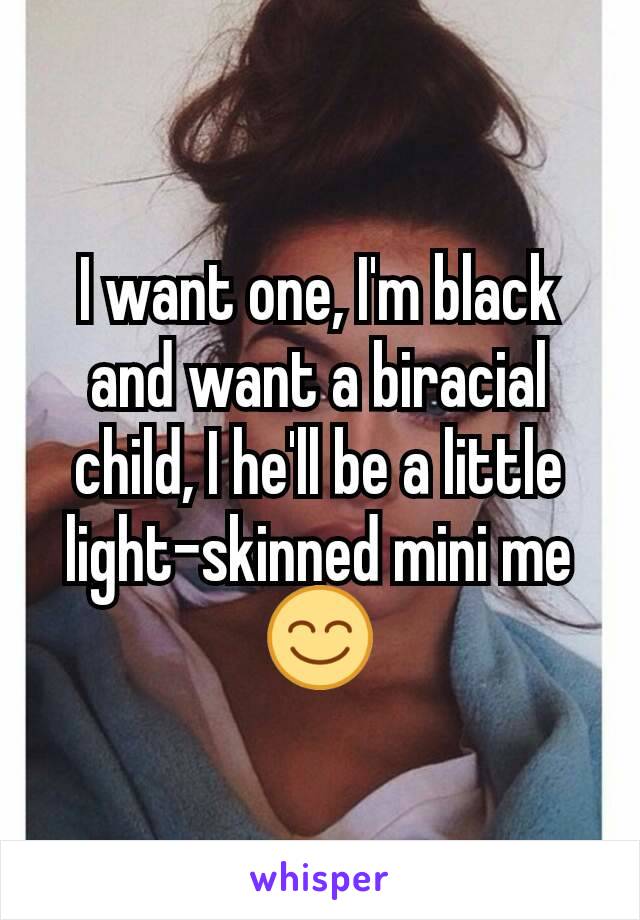 I want one, I'm black and want a biracial child, I he'll be a little light-skinned mini me 😊