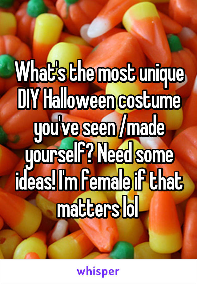 What's the most unique DIY Halloween costume you've seen /made yourself? Need some ideas! I'm female if that matters lol 