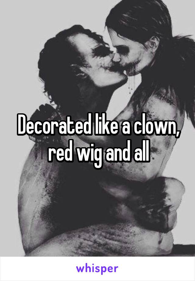 Decorated like a clown, red wig and all