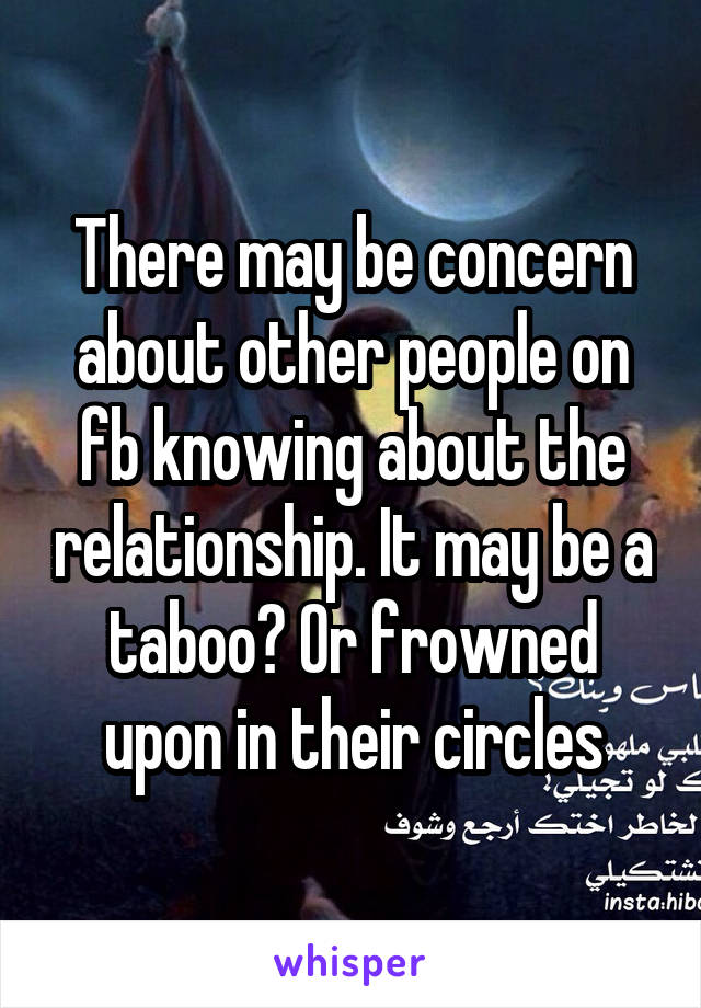 There may be concern about other people on fb knowing about the relationship. It may be a taboo? Or frowned upon in their circles