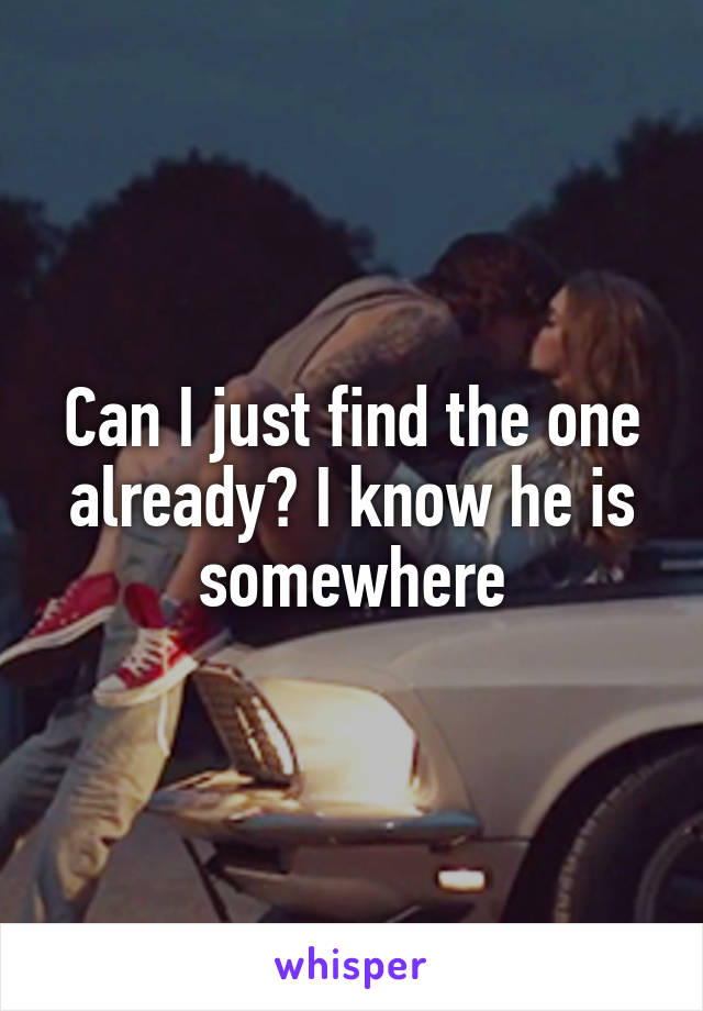 Can I just find the one already? I know he is somewhere