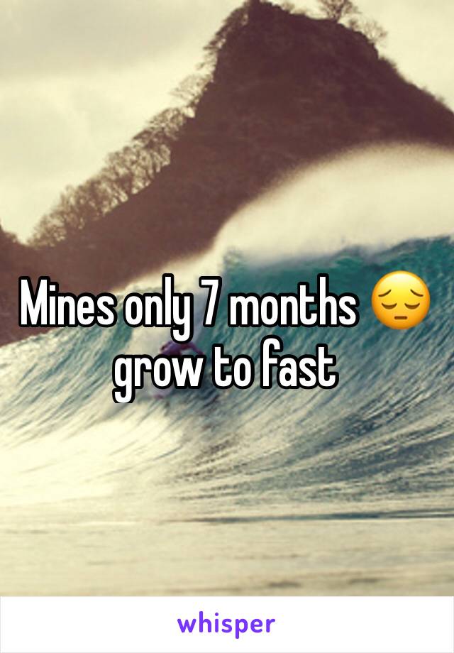 Mines only 7 months 😔 grow to fast