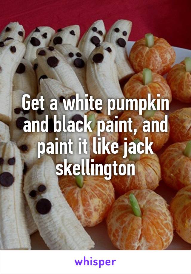 Get a white pumpkin and black paint, and paint it like jack skellington