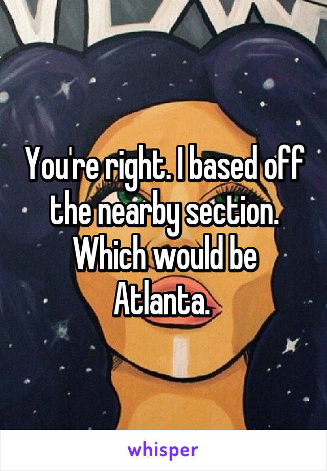 You're right. I based off the nearby section. Which would be Atlanta. 