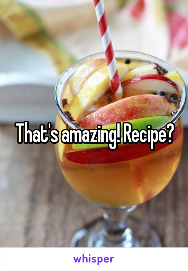 That's amazing! Recipe?