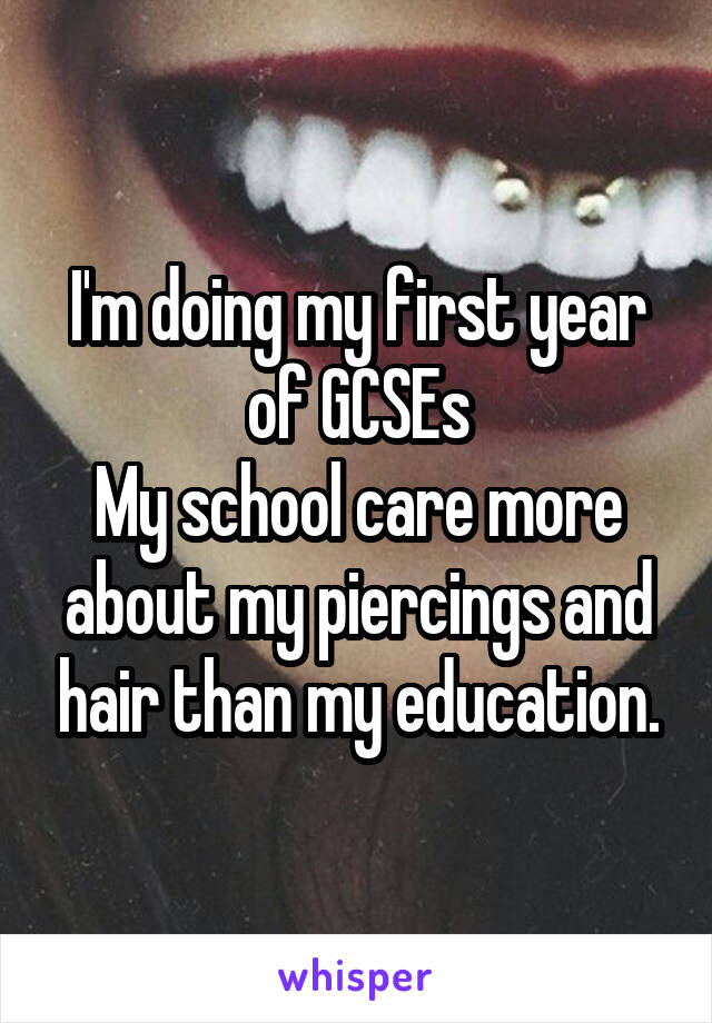 I'm doing my first year of GCSEs
My school care more about my piercings and hair than my education.