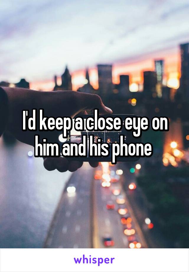I'd keep a close eye on him and his phone 