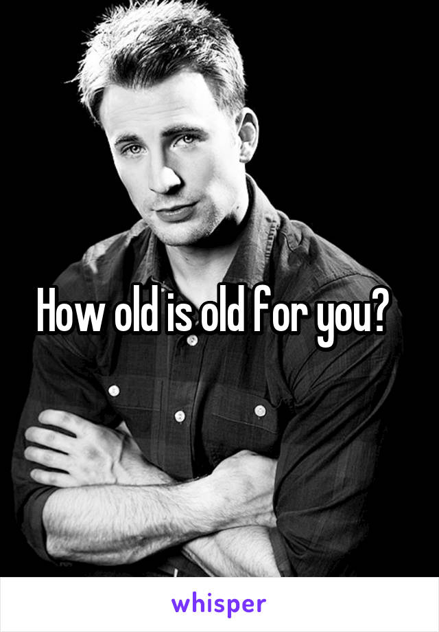 How old is old for you?  