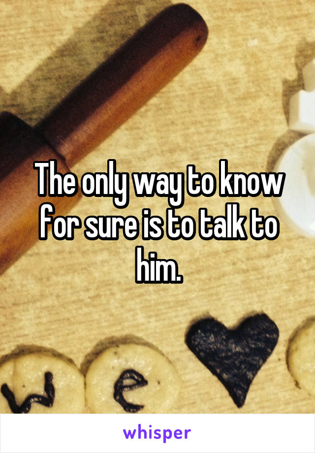 The only way to know for sure is to talk to him.