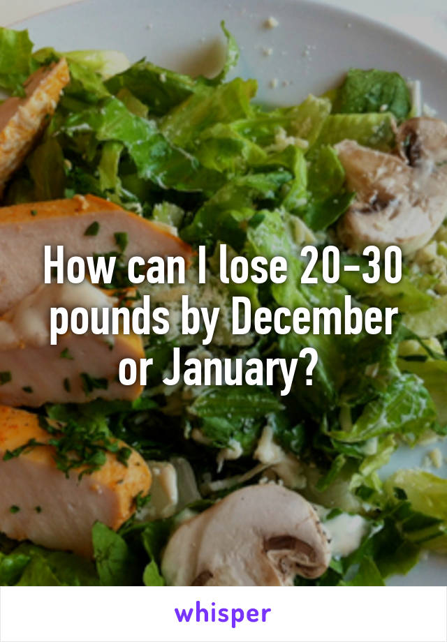 How can I lose 20-30 pounds by December or January? 