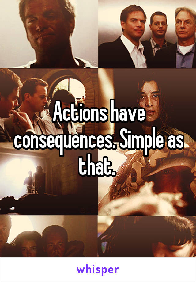 Actions have consequences. Simple as that. 