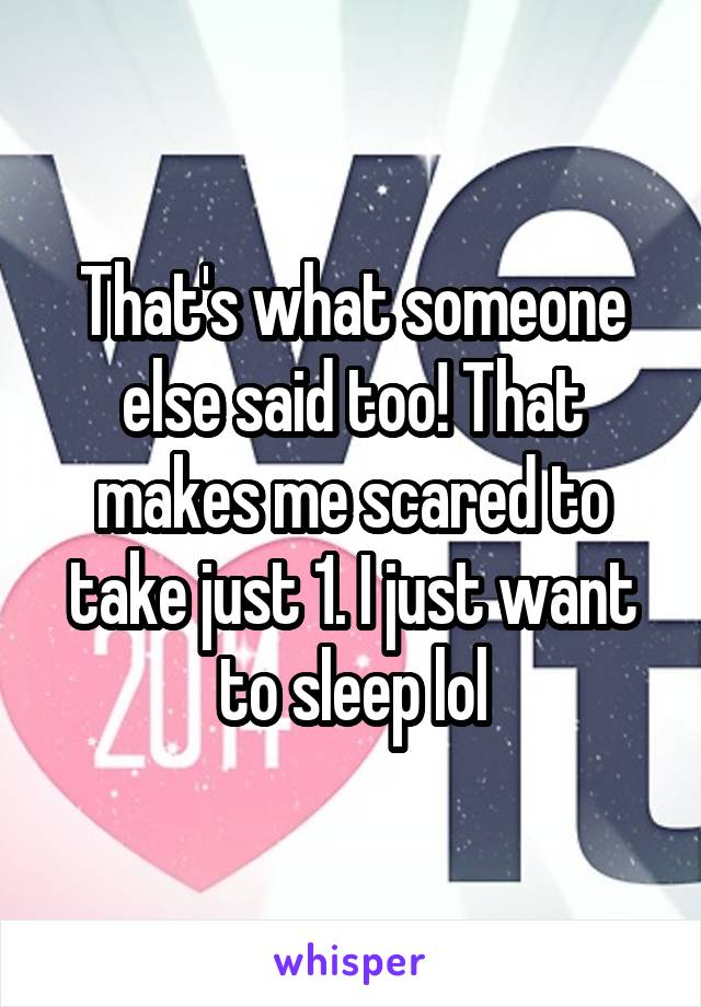 That's what someone else said too! That makes me scared to take just 1. I just want to sleep lol
