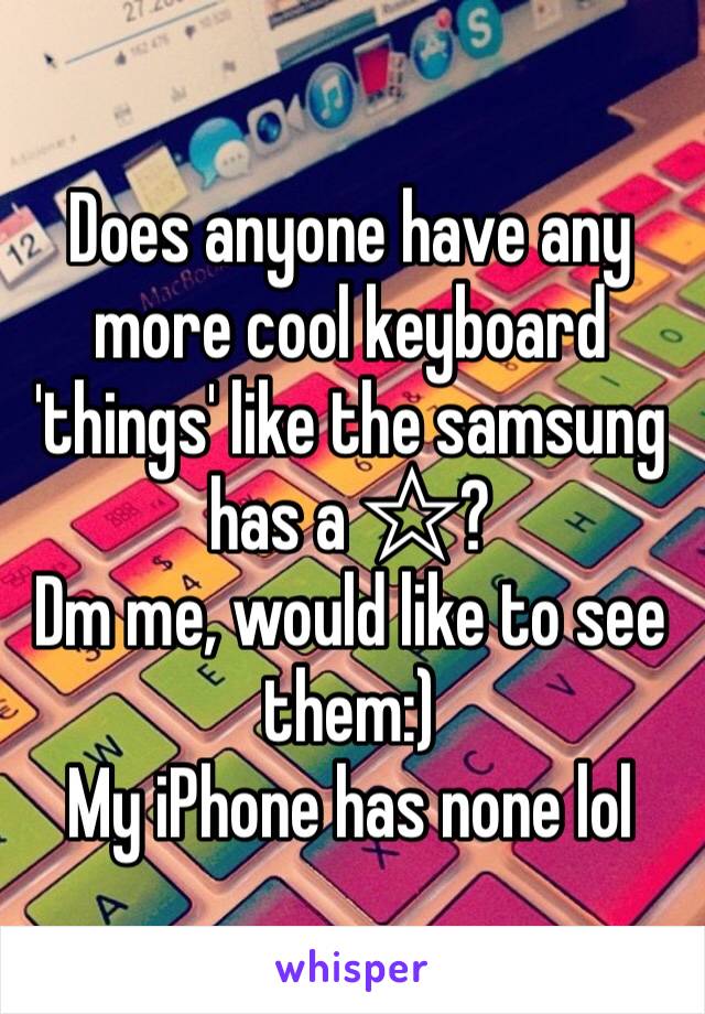 Does anyone have any more cool keyboard 'things' like the samsung has a ☆?
Dm me, would like to see them:) 
My iPhone has none lol