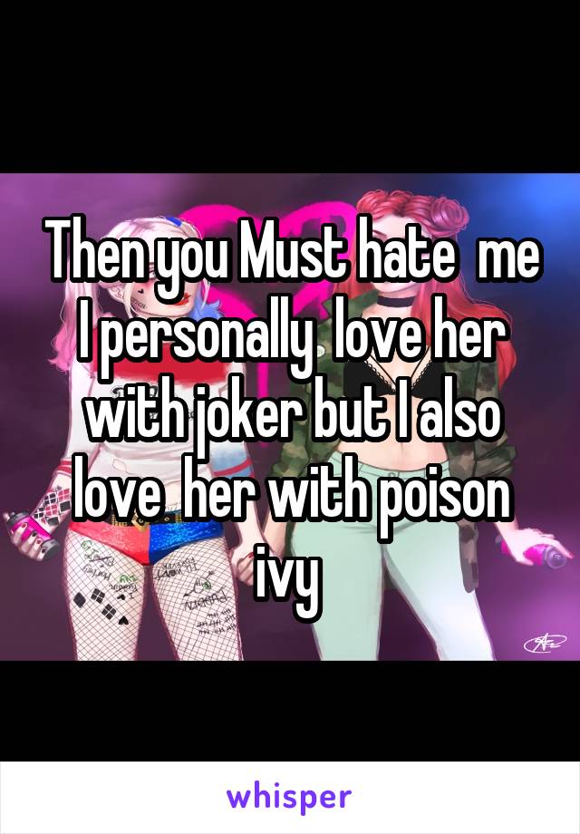 Then you Must hate  me I personally  love her with joker but I also love  her with poison ivy 