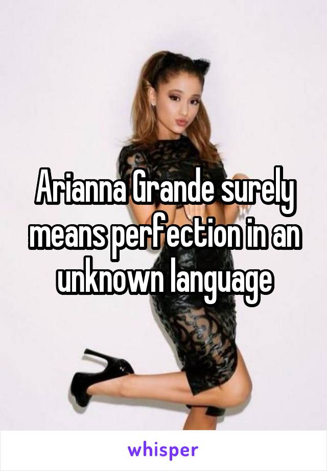 Arianna Grande surely means perfection in an unknown language
