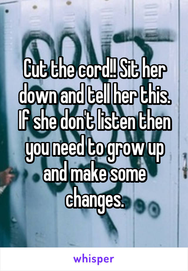 Cut the cord!! Sit her down and tell her this. If she don't listen then you need to grow up and make some changes.