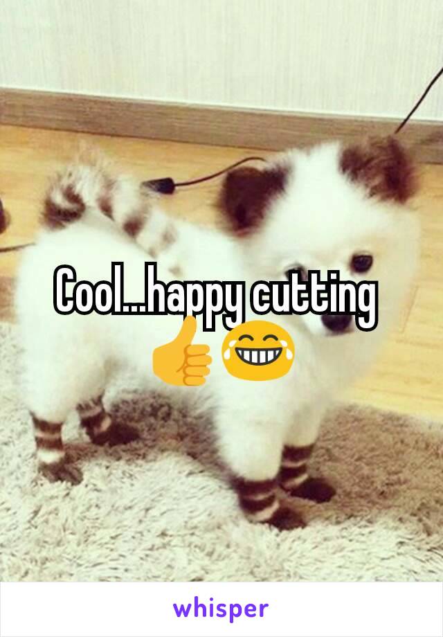 Cool...happy cutting 
👍😂