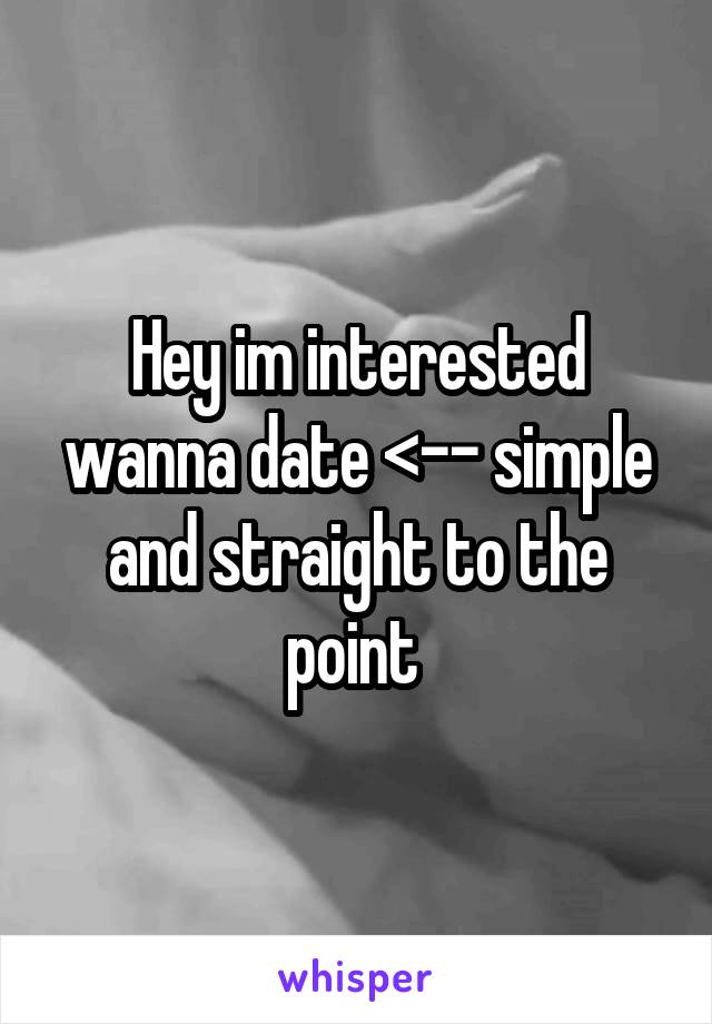 Hey im interested wanna date <-- simple and straight to the point 