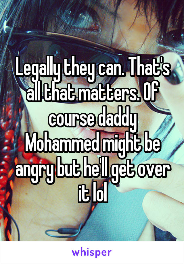 Legally they can. That's all that matters. Of course daddy Mohammed might be angry but he'll get over it lol