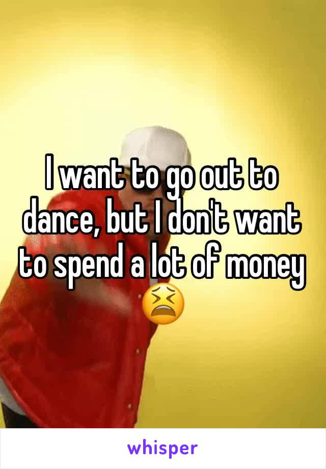 I want to go out to dance, but I don't want to spend a lot of money 😫