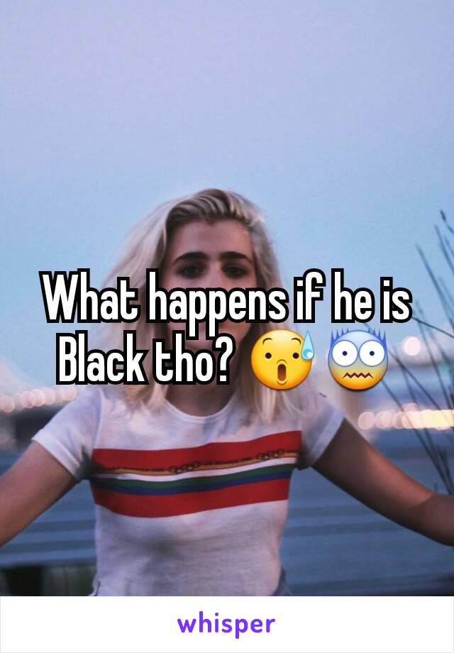 What happens if he is Black tho? 😰😨