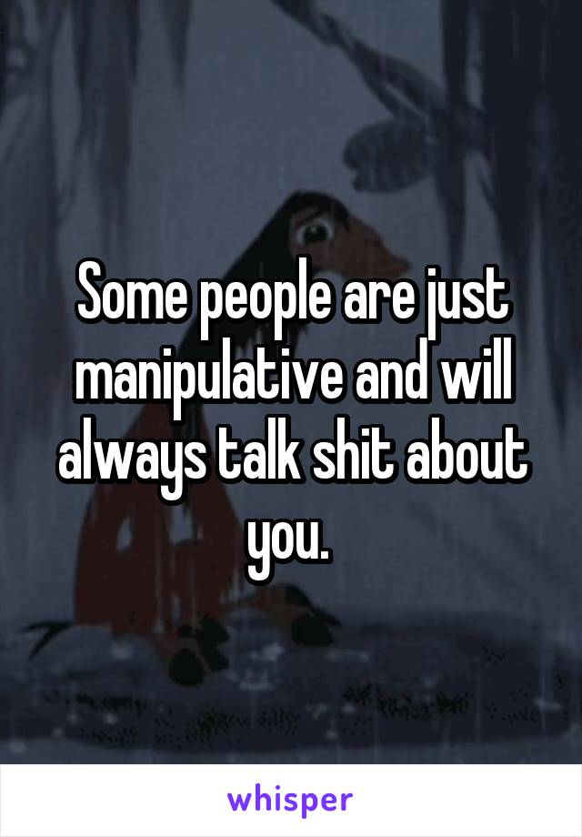 Some people are just manipulative and will always talk shit about you. 