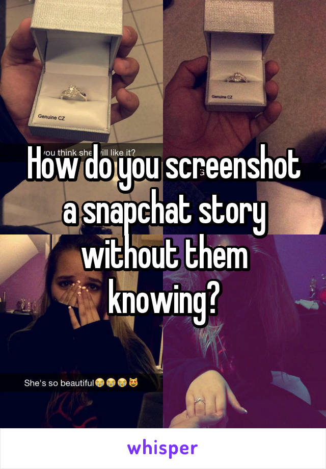 How do you screenshot a snapchat story without them knowing?