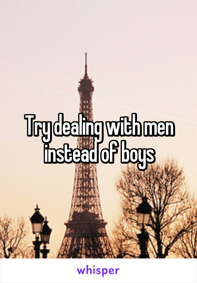 Try dealing with men instead of boys