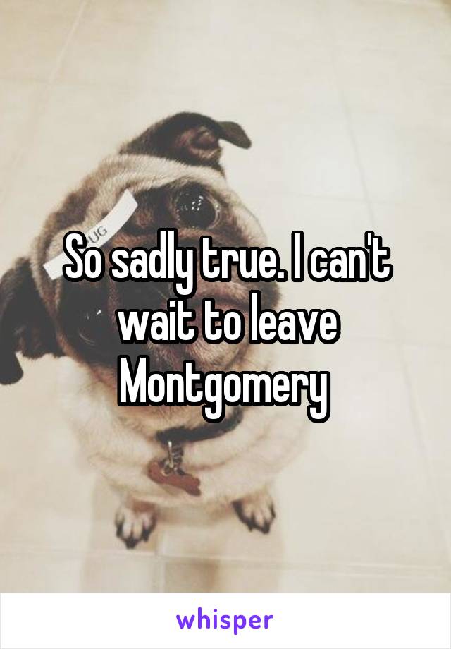 So sadly true. I can't wait to leave Montgomery 
