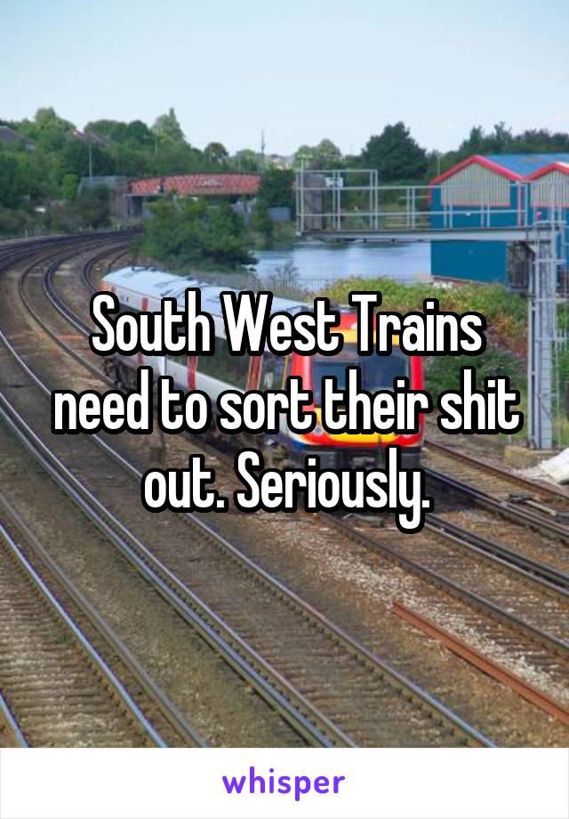 South West Trains need to sort their shit out. Seriously.