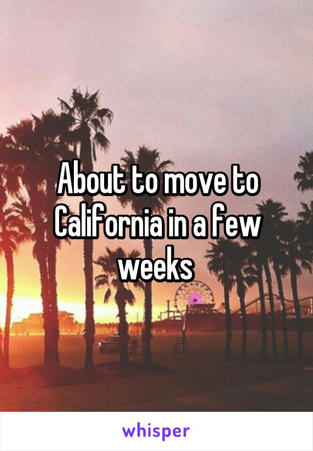About to move to California in a few weeks 