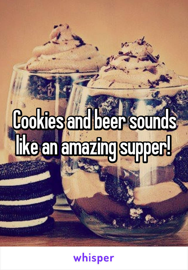 Cookies and beer sounds like an amazing supper! 