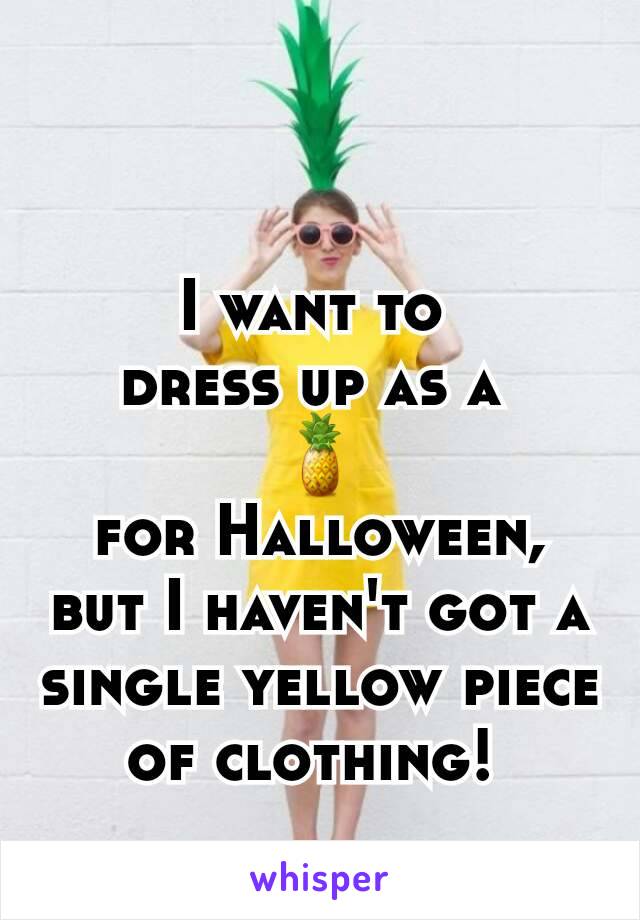 I want to 
dress up as a 
🍍
for Halloween, but I haven't got a single yellow piece of clothing! 