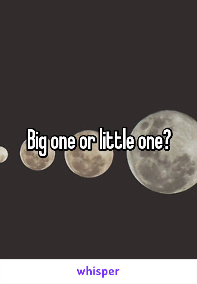 Big one or little one?